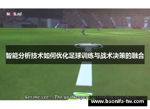 智能分析技术如何优化足球训练与战术决策的融合